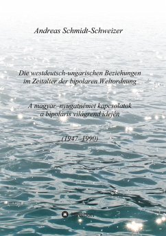 Die westdeutsch-ungarischen Beziehungen im Zeitalter der bipolaren Weltordnung (1947-1990) A magyar-nyugatnémet kapcsolatok a bipoláris világrend idején (1947-1990) - Schmidt-Schweizer, Andreas