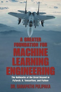 A Greater Foundation for Machine Learning Engineering: The Hallmarks of the Great Beyond in Pytorch, R, Tensorflow, and Python - Pulipaka, Ganapathi