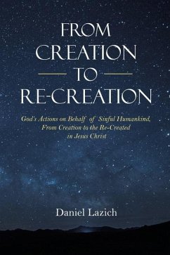 From Creation to Re-Creation: God's Actions on Behalf of Sinful Humankind, from Creation to the Re-Created in Jesus Christ - Lazich, Daniel