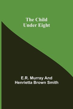 The Child Under Eight - Brown Smith, Henrietta; Murray, E. R.