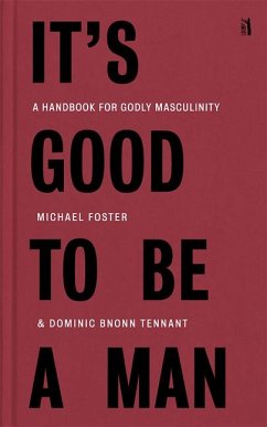 It's Good to Be a Man: A Handbook for Godly Masculinity - Foster, Michael