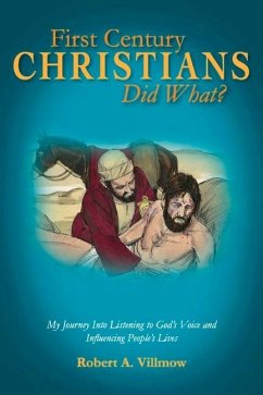 First Century Christians Did What?: My Journey Into Listening to God's Voice and Influencing People's Lives Volume 1 - Villmow, Robert A.