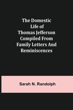 The Domestic Life of Thomas Jefferson Compiled From Family Letters and Reminiscences - N. Randolph, Sarah