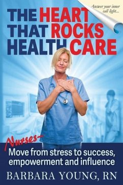 The Heart that Rocks Health Care: Nurses, Move from Stress to Success, Empowerment and Influence - Young, Barbara