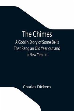 The Chimes; A Goblin Story of Some Bells That Rang an Old Year out and a New Year In - Dickens, Charles