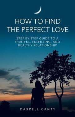 How to Find the Perfect Love: Step by Step Guide to a Fruitful, Fulfilling, and Healthy Relationship - Canty, Darrell