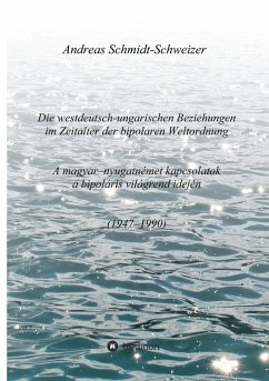 Die westdeutsch-ungarischen Beziehungen im Zeitalter der bipolaren Weltordnung (1947-1990) A magyar-nyugatnémet kapcsolatok a bipoláris világrend idején (1947-1990) - Schmidt-Schweizer, Andreas