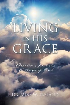 Living in His Grace: Devotions from the Writings of Paul - Ireland, Mike W.