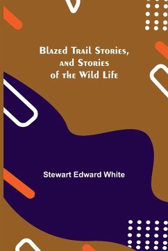 Blazed Trail Stories, and Stories of the Wild Life - Edward White, Stewart