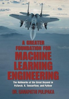 A Greater Foundation for Machine Learning Engineering: The Hallmarks of the Great Beyond in Pytorch, R, Tensorflow, and Python - Pulipaka, Ganapathi