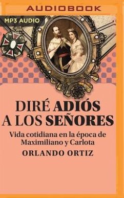 Diré Adiós a Los Señores: Vida Cotidiana de la Época de Maximiliano Y Carlota - Ortiz, Orlando
