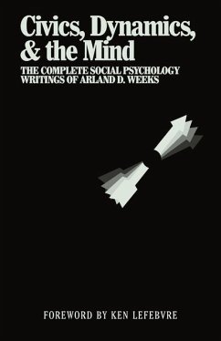 Civics, Dynamics, & the Mind: The Complete Social Psychology Writings of Arland D. Weeks - Weeks, Arland