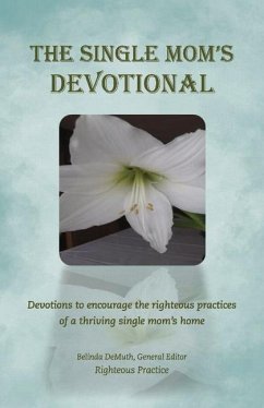 The Single Mom's Devotional: Devotions to Encourage the Righteous Pradevotions to Encourage the Righteous Practices of a Thriving Single Mom's Home - Practice, Righteous; Demuth, Belinda