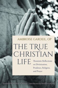 The True Christian Life: Thomistic Reflections on Divinization, Prudence, Religion, and Prayer - Gardeil, Ambroise OP; Levering, Matthew; Minerd, Matthew K.