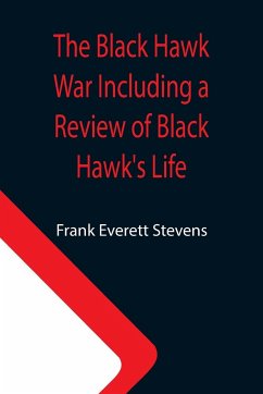 The Black Hawk War Including a Review of Black Hawk's Life - Everett Stevens, Frank