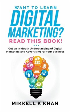 Want To Learn Digital Marketing? Read this Book! Get an Indepth Understanding of Digital Marketing and Advertising for Your Business - Khan, Mikkell