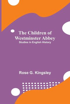 The Children of Westminster Abbey; Studies in English History - G. Kingsley, Rose