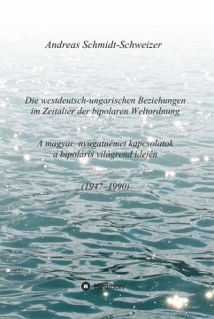 Die westdeutsch-ungarischen Beziehungen im Zeitalter der bipolaren Weltordnung (1947-1990) A magyar-nyugatnémet kapcsolatok a bipoláris világrend idején (1947-1990) (eBook, ePUB) - Schmidt-Schweizer, Andreas