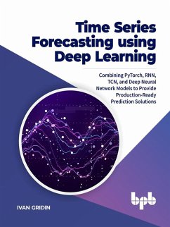 Time Series Forecasting using Deep Learning: Combining PyTorch, RNN, TCN, and Deep Neural Network Models to Provide Production-Ready Prediction Solutions (eBook, ePUB) - Gridin, Ivan