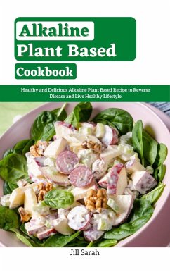 Alkaline Plant Based Cookbook : Healthy and Delicious Alkaline Plant Based Recipe to Reverse Disease and Live Healthy Lifestyle (eBook, ePUB) - Sarah, Jill
