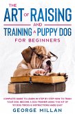 The Art of Training and Raising a Puppy Dog for Beginners (eBook, ePUB) The Art of Training and Raising a Puppy Dog for Beginners (eBook, ePUB)