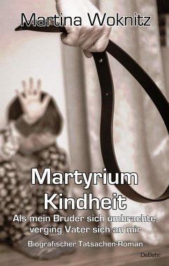 Martyrium Kindheit - Als mein Bruder sich umbrachte, verging Vater sich an mir - Biografischer Tatsachen-Roman - Woknitz, Martina