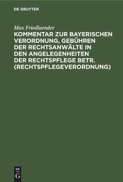 Kommentar zur Bayerischen Verordnung, Gebühren der Rechtsanwälte in den Angelegenheiten der Rechtspflege betr. (Rechtspflegeverordnung) - Friedlaender, Max