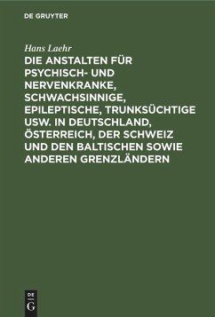 Cover Die Anstalten für Psychisch- und Nervenkranke, Schwachsinnige, Epileptische, Trunksüchtige usw. in Deutschland, Österreich, der Schweiz und den baltischen sowie anderen Grenzländern