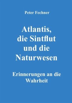 Atlantis, die Sintflut und die Naturwesen - Fechner, Peter
