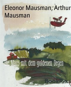 Die Maus mit dem goldenen Degen (eBook, ePUB) - Mausman, Arthur; Mausman, Eleonor