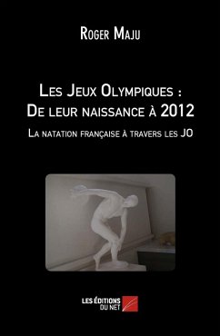 Cover Les Jeux Olympiques : De leur naissance a 2012 - La natation francaise a travers les JO (eBook, ePUB)