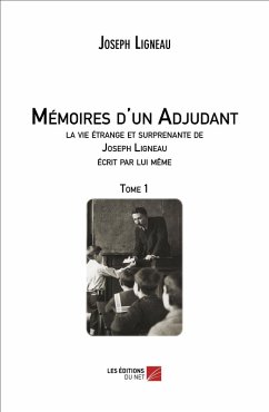 Memoires d'un Adjudant, la vie etrange et surprenante de Joseph Ligneau ecrit par lui meme (eBook, ePUB) - Joseph Ligneau, Ligneau