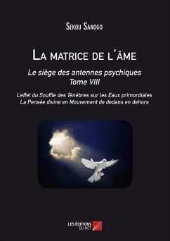 La matrice de l'ame : Le siege des antennes psychiques. Tome VIII. L'effet du Souffle des Tenebres sur les Eaux primordiales. La Pensee divine en Mouvement de dedans en dehors. (eBook, ePUB) - Sekou Sanogo, Sanogo