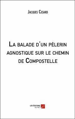 La balade d'un pelerin agnostique sur le chemin de Compostelle (eBook, ePUB) - Jacques Cesard, Cesard