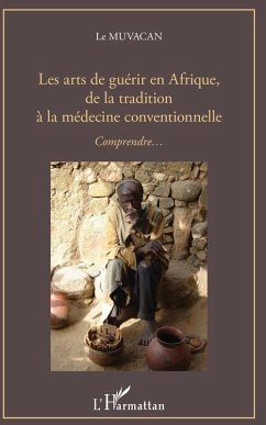 Les arts de guerir en Afrique, de la tradition a la medecine conventionnelle (eBook, ePUB) - Jacques Barrier Association Le Muvacan, Association Le Muvacan