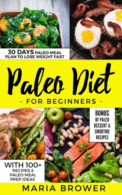 Paleo Diet for Beginners 30 Days Paleo Meal Plan to Lose Weight Fast With 100+ Recipes & Paleo Meal Prep Ideas + Bonus of Paleo Dessert & Smoothie Recipes (eBook, ePUB) - Brower, Maria