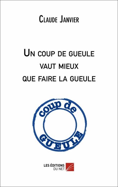 Un coup de gueule vaut mieux que faire la gueule (eBook, ePUB) Un coup de gueule vaut mieux que faire la gueule (eBook, ePUB)