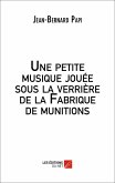 Une petite musique jouee sous la verriere de la Fabrique de munitions (eBook, ePUB) Une petite musique jouee sous la verriere de la Fabrique de munitions (eBook, ePUB)