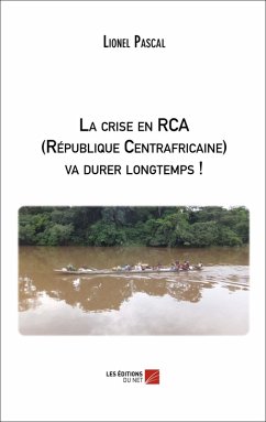Cover La crise en RCA (Republique Centrafricaine) va durer longtemps ! (eBook, ePUB)
