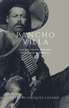 Pancho Villa: La vida y leyenda del famoso revolucionario de México (eBook, ePUB) - Vazquez-Lozano, Gustavo