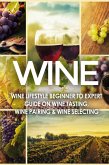 WINE: Wine Lifestyle - Beginner to Expert Guide on: Wine Tasting, Wine Pairing, & Wine Selecting (eBook, ePUB)