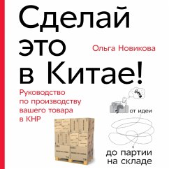 Sdelaj eto v Kitae! Rukovodstvo po proizvodstvu vashego tovara v KNR: ot idei do partii na sklade (MP3-Download) - Novikova, Ol'ga