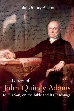 Letters of John Quincy Adams to His Son, on the Bible and Its Teachings - Adams, John