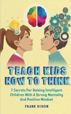 Teach Kids How to Think: 7 Secrets for Raising Intelligent Children With a Strong Mentality and Positive Mindset - Dixon, Frank