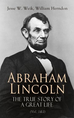 Abraham Lincoln – The True Story of a Great Life (Vol. 1&2) (eBook, ePUB) - Weik, Jesse W.; Herndon, William