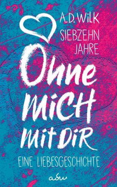 Siebzehn Jahre. Ohne mich. Mit dir. (eBook, ePUB) - WiLK, A. D.