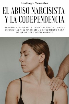 El abuso narcisista y la codependencia: Aprende a superar la gran trampa del abuso emocional y el narcisismo encubierto para dejar de ser codependiente (eBook, ePUB) - González, Santiago