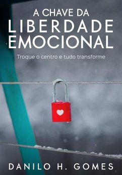 A Chave da Liberdade Emocional: Troque o centro e tudo transforme (eBook, ePUB) - Gomes, Danilo H.