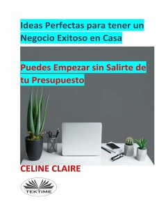Ideas Perfectas Para Tener Un Negocio Exitoso En Casa (eBook, ePUB) - Claire, Celine