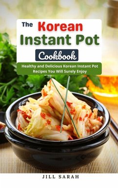 Cover The Korean Instant Pot Cookbook : Healthy and Delicious Korean Instant Pot Recipes You Will Surely Enjoy (eBook, ePUB)